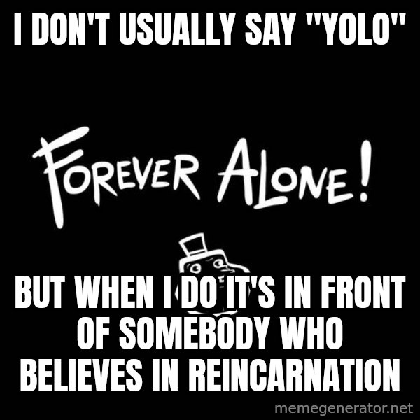The Most Interesting Man In The World meme: i don't usually say "yolo" / but when i do it's in front of somebody who believes in reincarnation