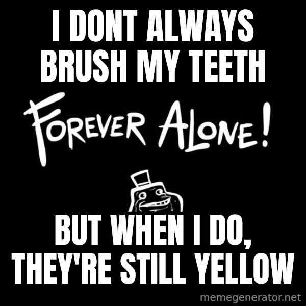 The Most Interesting Man In The World meme: I dont always brush my teeth / but when i do, they're still yellow