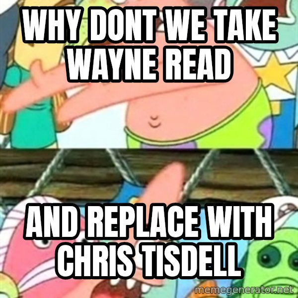 Push it Somewhere Else Patrick meme: WHY DONT WE TAKE WAYNE READ / AND REPLACE WITH CHRIS TISDELL