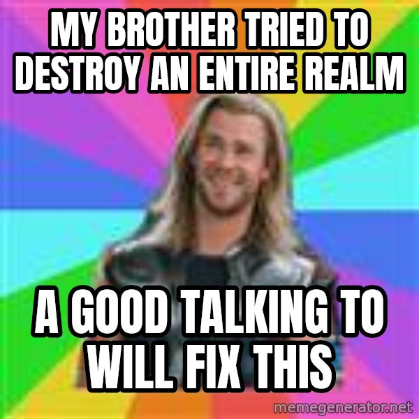 Overly Accepting Thor meme: My Brother Tried to Destroy an Entire Realm / A good talking to will fix this