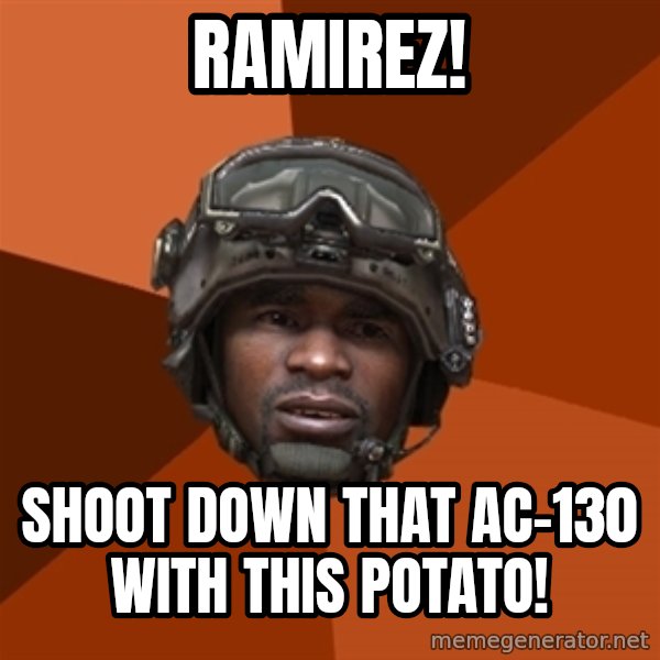 Sgt. Foley meme: RAMIREZ! / shoot down that ac-130 with this potato!