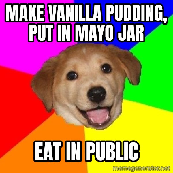 Advice Dog meme: Make Vanilla Pudding, put in mayo jar / Eat in public