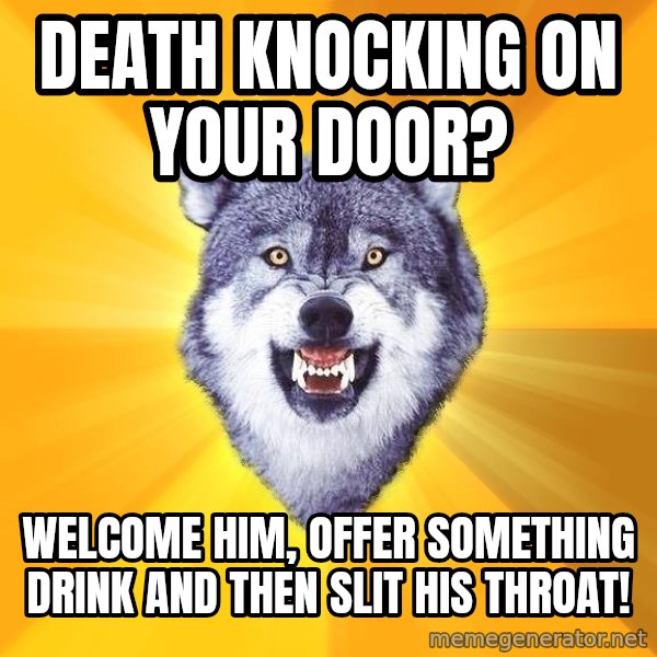 Courage Wolf meme: death knocking on your door? / welcome him, offer something drink and then slit his throat!