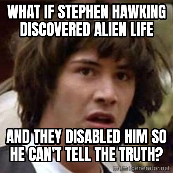 Conspiracy Keanu meme: what if stephen hawking discovered alien life / and they disabled him so he can't tell the truth?
