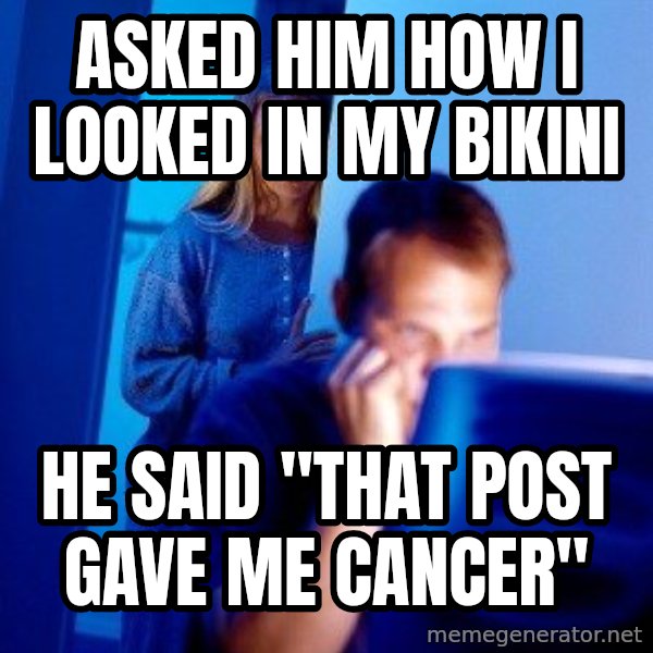 Internet Husband meme: Asked him how i looked in my bikini / He said "that post gave me cancer"