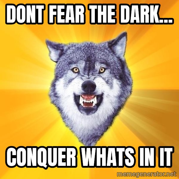 Courage Wolf meme: dont fear the dark... / conquer whats in it