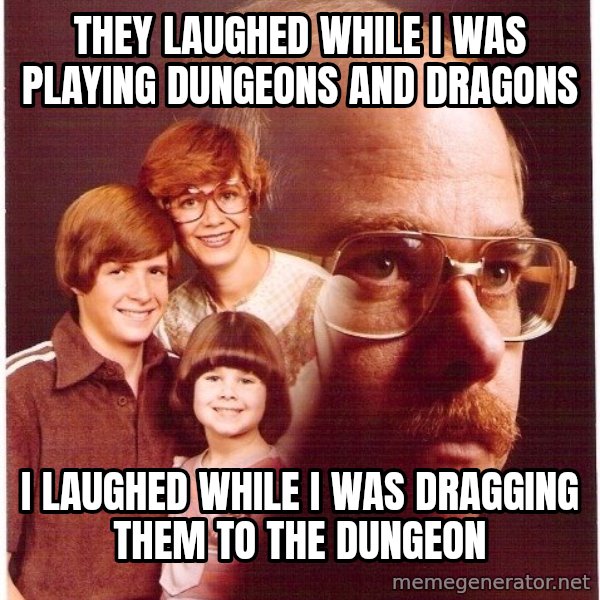 Vengeance Dad meme: They laughed while i was playing dungeons and dragons / I laughed while I was dragging them to the dungeon