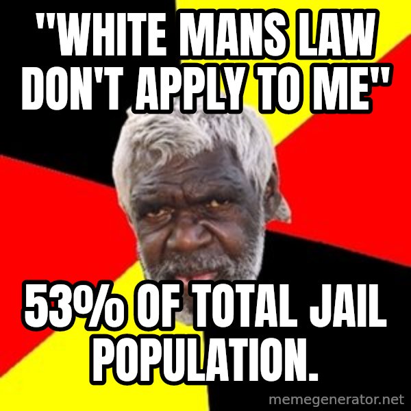 Aboriginal meme: "white mans law don't apply to me" / 53% of total jail population.