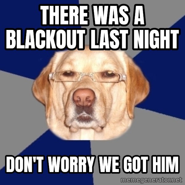 Racist Dog meme: THERE WAS A BLACKOUT LAST NIGHT / dON'T WORRY WE gOT HIM