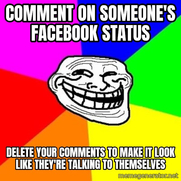 Trollface meme: Comment on someone's Facebook status / Delete your comments to make it look like they're talking to themselves