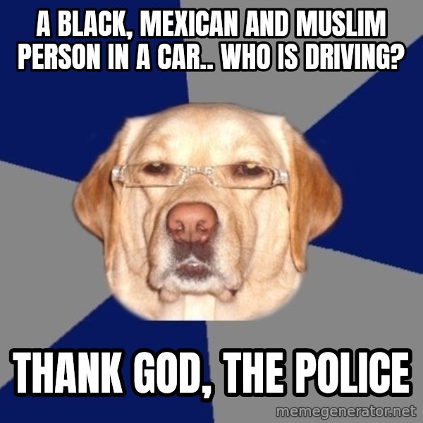 Racist Dog meme: a black, mexican and muslim person in a car.. who is driving? / Thank god, the police