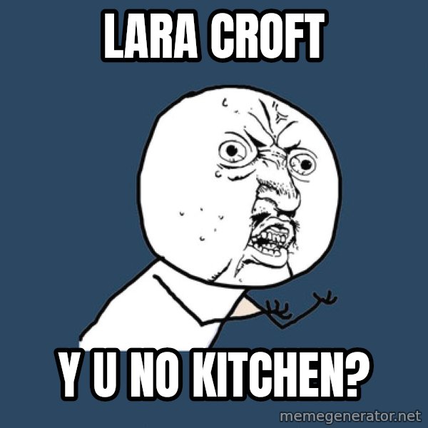 Y U No meme: Lara Croft / Y u no Kitchen?