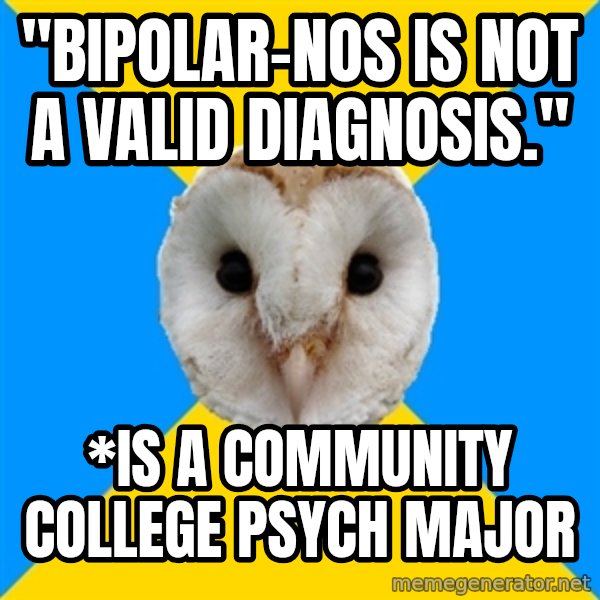 Bipolar Owl meme: "bipolar-nos is not a valid diagnosis." / *is a community college psych major