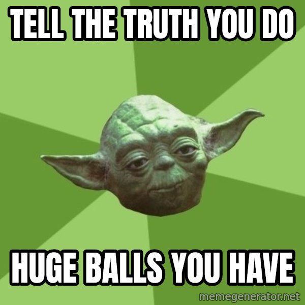 Advice Yoda Gives meme: Tell the truth you do / huge balls you have