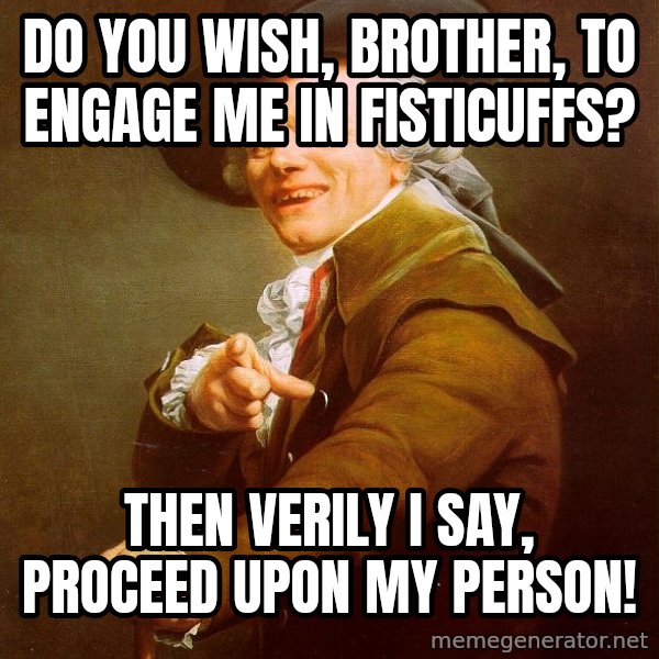 Joseph Ducreux meme: dO YOU WISH, BROTHER, TO ENGAGE ME IN FISTICUFFS? / tHEN VERILY i SAY, PROCEED UPON MY PERSON!