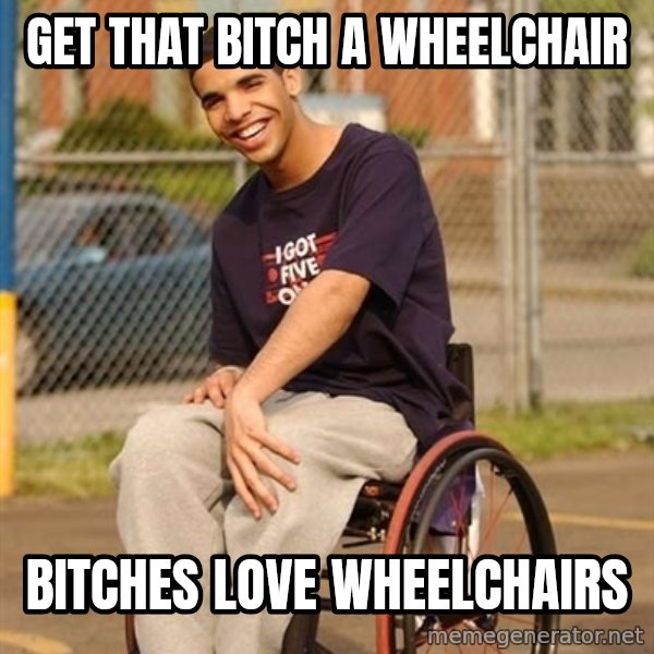 Drake Wheelchair meme: get that bitch a wheelchair / bitches love wheelchairs