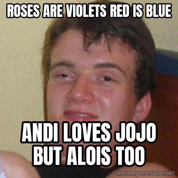 Really Stoned Guy meme: ROSES ARE VIOLETS     RED IS BLUE / ANDI LOVES JOJO       BUT ALOIS TOO