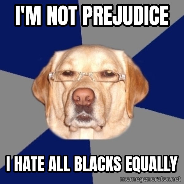 Racist Dog meme: I'm not prejudice / i hate all blacks equally