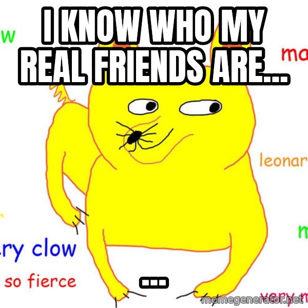 Forever Alone meme: I know who my real friends are... / ...