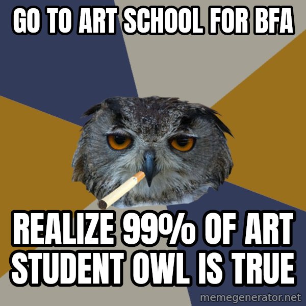 Art Student Owl meme: Go to art school for bfa / realize 99% of Art Student owl is true