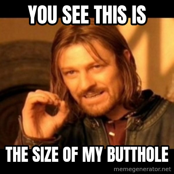 Does not simply walk into mordor Boromir  meme: you see this is / the size of my butthole