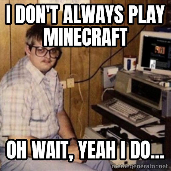 Nerd meme: I don't Always Play minecraft / Oh wait, yeah i do...