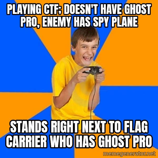 Annoying Gamer Kid meme: Playing CTf; doesn't have ghost pro, enemy has spy plane / stands right next to flag carrier who has ghost pro