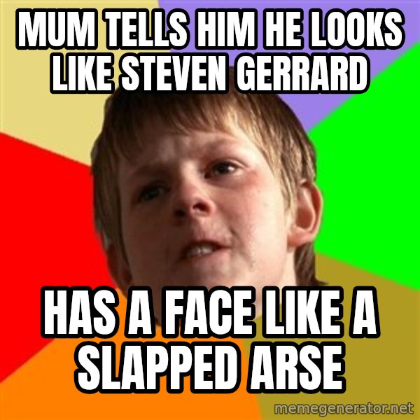 Angry School Boy meme: MUM TELLS HIM HE LOOKS LIKE STEVEN GERRARD / hAS A FACE LIKE A SLAPPED ARSE