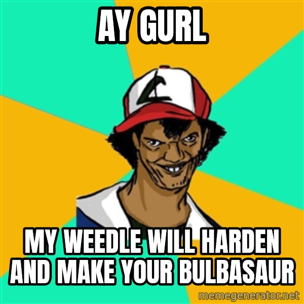 Ash Pedreiro meme: Ay gurl / my weedle will harden and make your bulbasaur