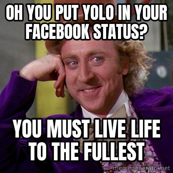 Willywonka meme: oh you put yolo in your facebook status? / you must live life to the fullest