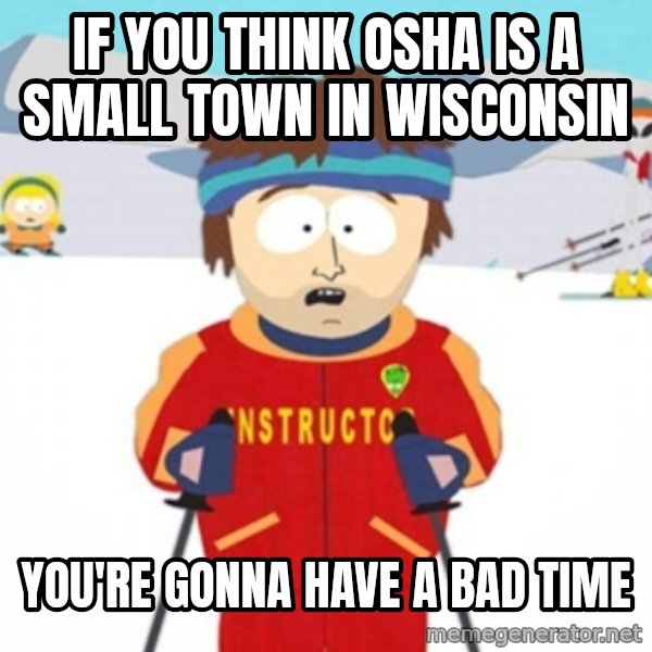 Bad time ski instructor 1 meme: If you think osha is a small town in wisconsin / you're gonna have a bad time