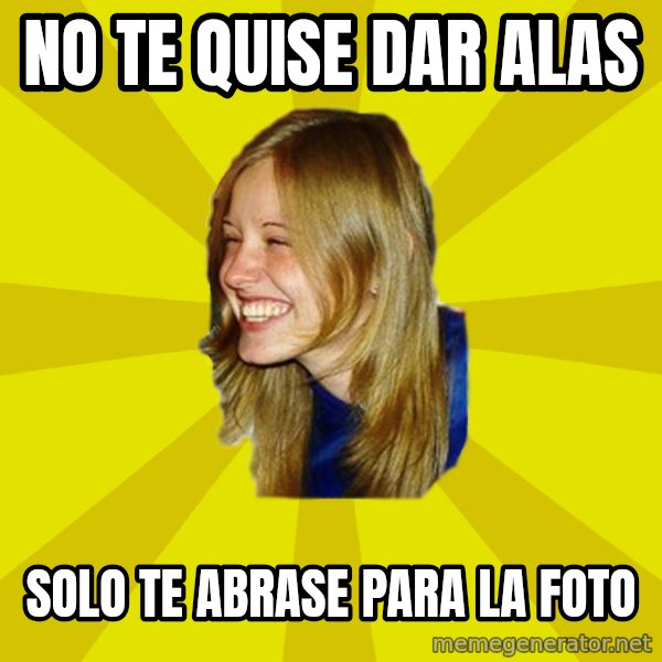 Trologirl meme: no te quise dar alas / solo te abrase para la foto