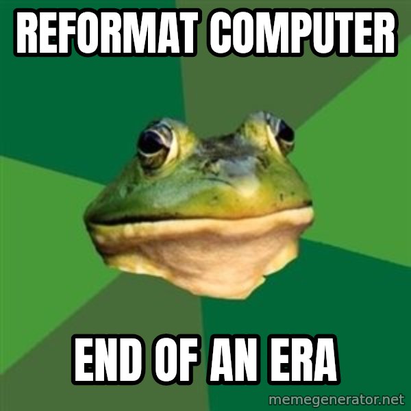 Foul Bachelor Frog meme: Reformat COmputer / End of an era
