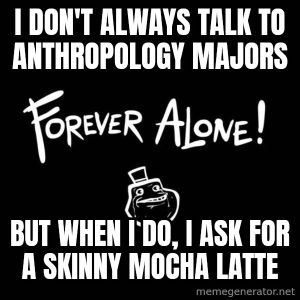 The Most Interesting Man In The World meme: I don't always talk to anthropology majors / but when i do, i ask for a skinny mocha latte