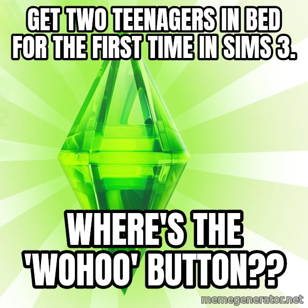 Sims meme: Get two teenagers in bed for the first time in sims 3. / where's the 'wohoo' button??