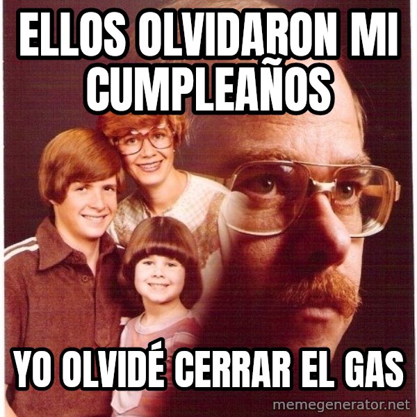 Vengeance Dad meme: ellos olvidaron mi cumpleaños / yo olvidé cerrar el gas