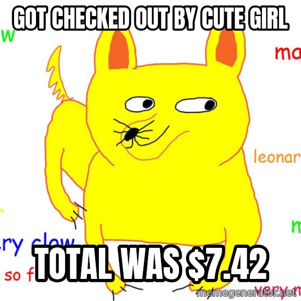 Forever Alone meme: Got checked out by cute girl / Total was $7.42