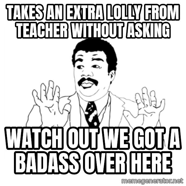 we got a badass over here meme: takes an extra lolly from teacher without asking / watch out we got a badass over here