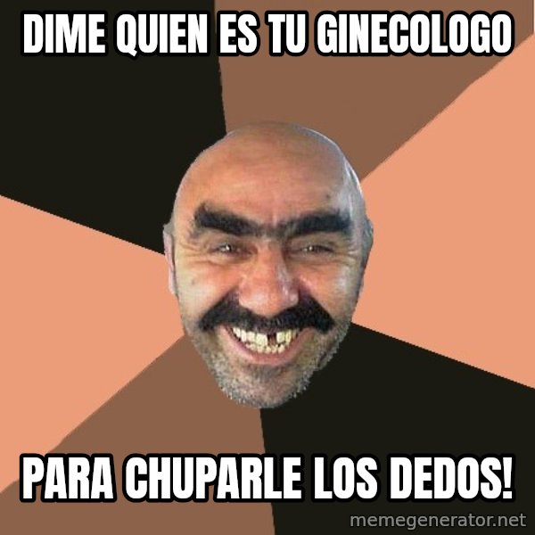 Provincial Man meme: dime quien es tu ginecologo / para chuparle los dedos!