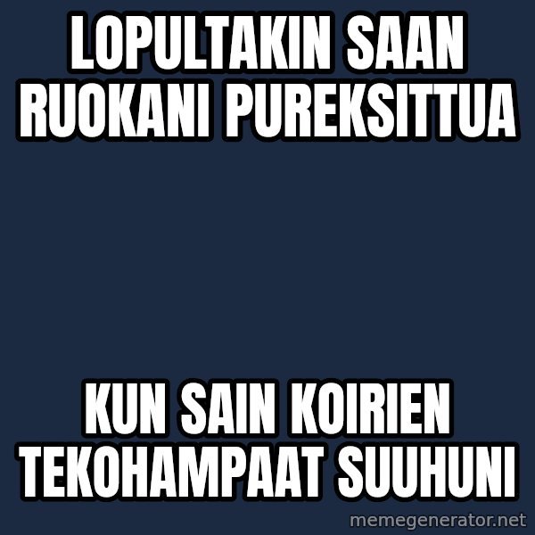 Katainen Perkele meme: Lopultakin   saan     ruokani       pureksittua / kun  sain  koirien      tekohampaat      suuhuni