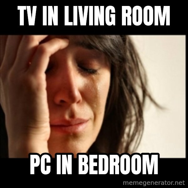 First World Problems meme: TV IN LIVING ROOM / PC IN BEDROOM