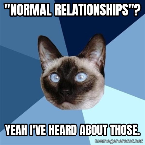 Chronic Illness Cat meme: "normal relationships"? / yeah i've heard about those.