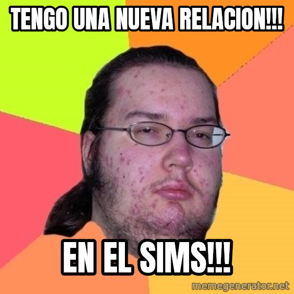 gordo granudo meme: Tengo una nueva relacion!!! / en el sims!!!