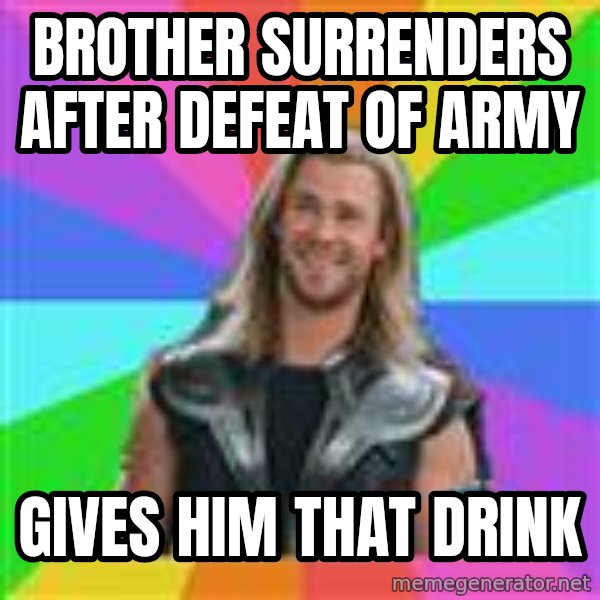 Overly Accepting Thor meme: Brother Surrenders after defeat of army / gives him that drink