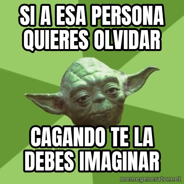 Advice Yoda Gives meme: si a esa persona quieres olvidar / cagando te la debes imaginar