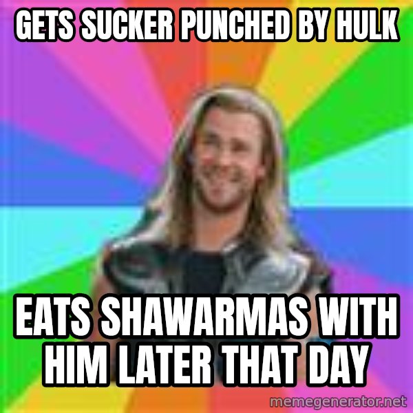 Overly Accepting Thor meme: Gets sucker punched by hulk / eats shawarmas with him later that day