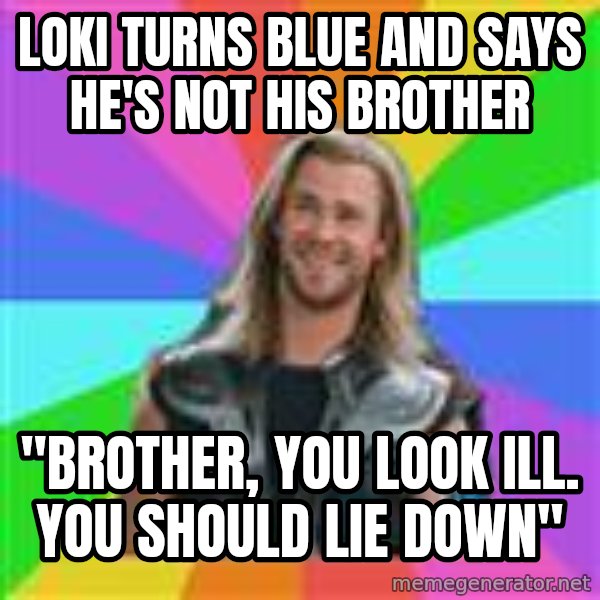Overly Accepting Thor meme: loki turns blue and says he's not his brother / "brother, you look ill. you should lie down"