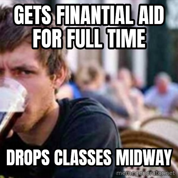 The Lazy College Senior meme: gets finantial aid for full time / drops classes midway