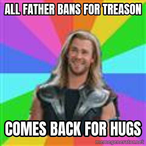 Overly Accepting Thor meme: All father bans for treason / comes back for hugs