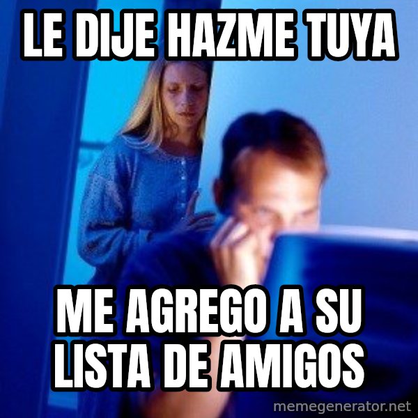 Internet Husband meme: LE DIJE HAZME TUYA / ME AGREGO A SU LISTA DE AMIGOS